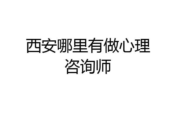 西安哪里有做心理咨询师