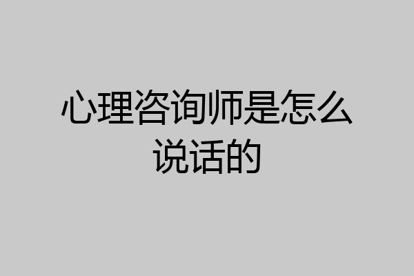 心理咨询师是怎么说话的