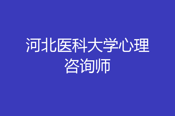 河北医科大学心理咨询师
