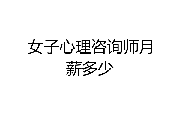 女子心理咨询师月薪多少