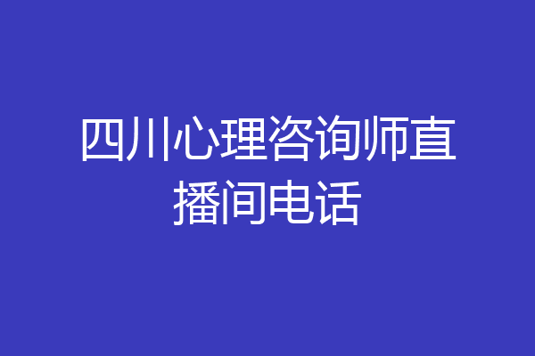 四川心理咨询师直播间电话