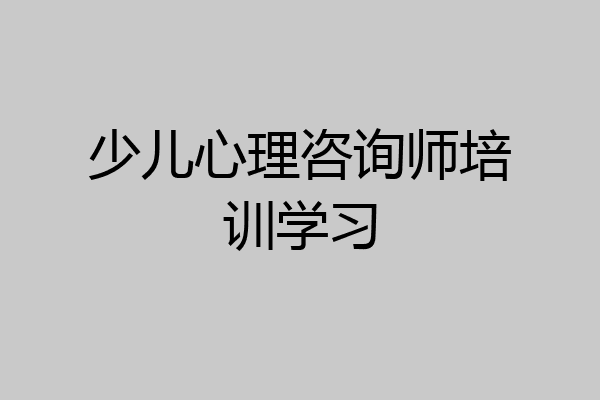 少儿心理咨询师培训学习