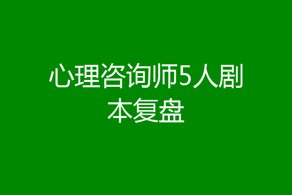心理咨询师5人剧本复盘