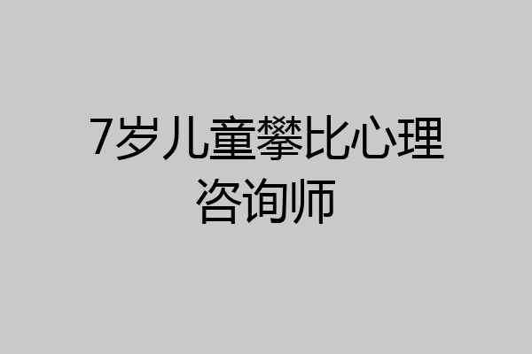 7岁儿童攀比心理咨询师