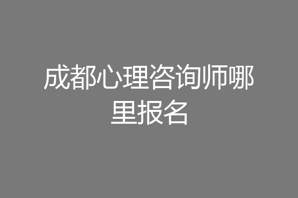 成都心理咨询师哪里报名