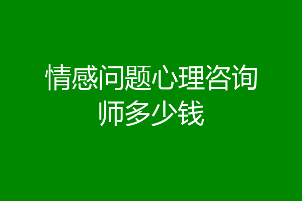情感问题心理咨询师多少钱