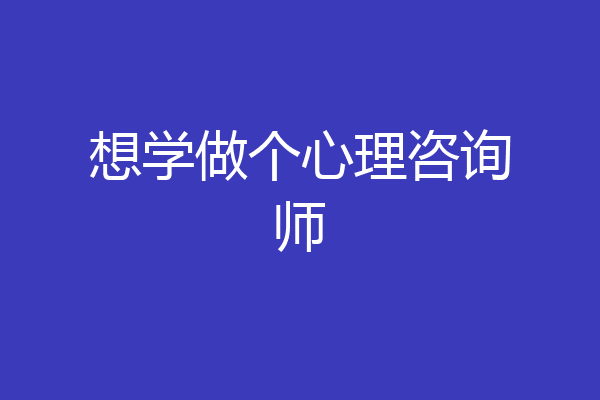 想学做个心理咨询师