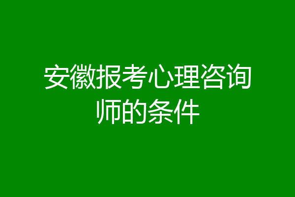 安徽报考心理咨询师的条件