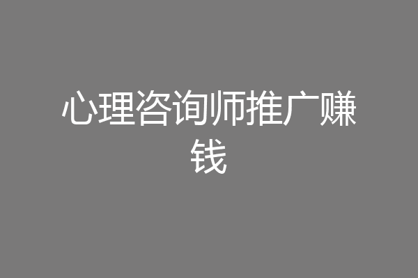 心理咨询师推广赚钱
