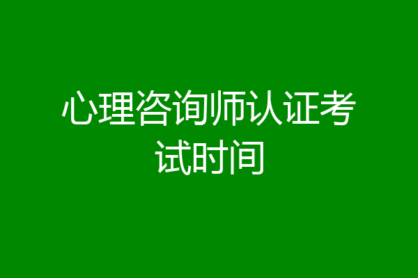 心理咨询师认证考试时间