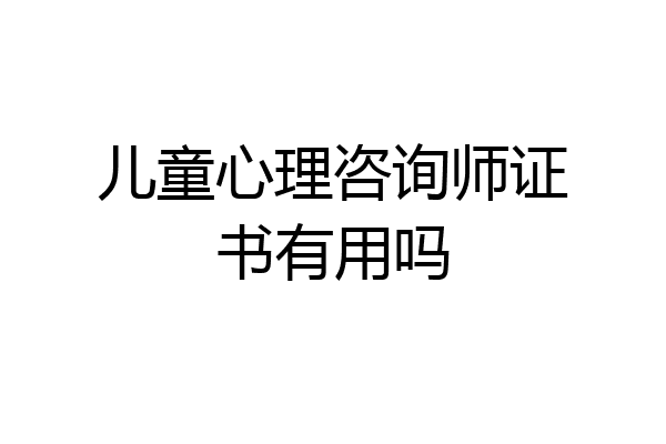 儿童心理咨询师证书有用吗