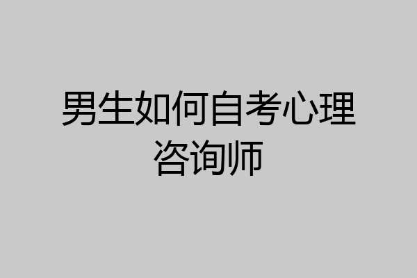 男生如何自考心理咨询师