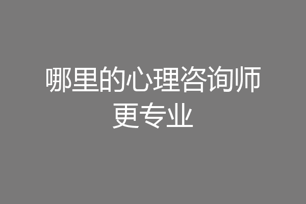 哪里的心理咨询师更专业