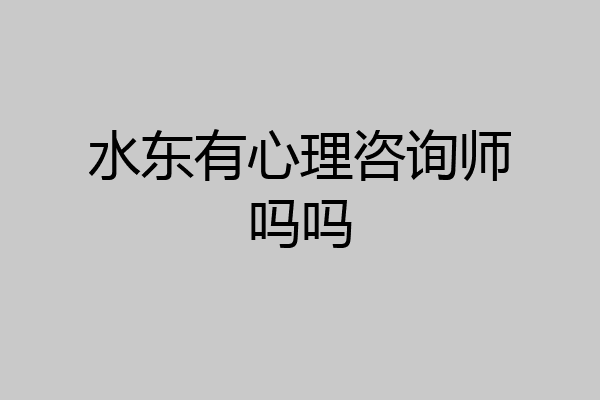 水东有心理咨询师吗吗