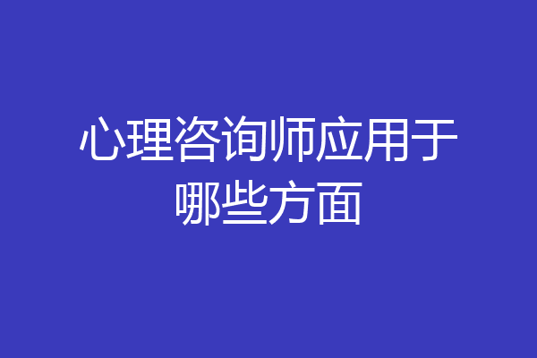 心理咨询师应用于哪些方面