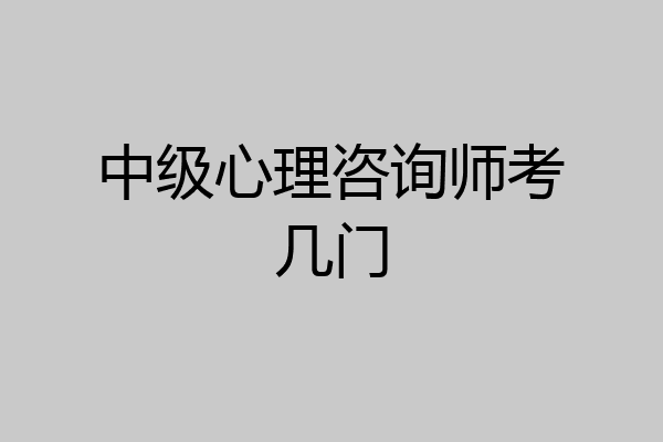 中级心理咨询师考几门