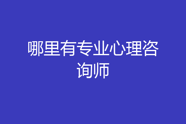 哪里有专业心理咨询师