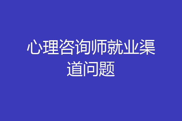 心理咨询师就业渠道问题