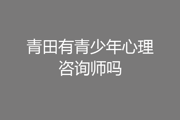 青田有青少年心理咨询师吗