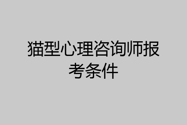 猫型心理咨询师报考条件
