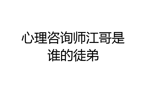 心理咨询师江哥是谁的徒弟