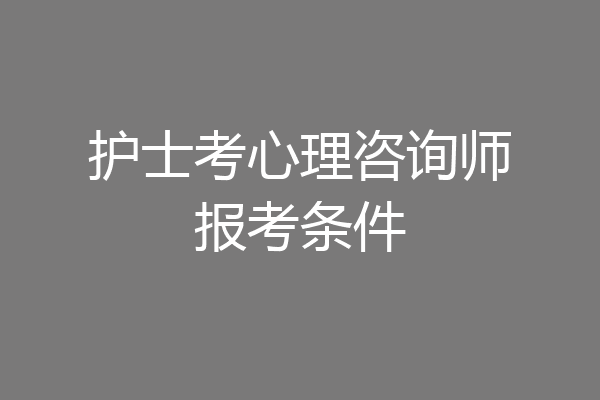护士考心理咨询师报考条件