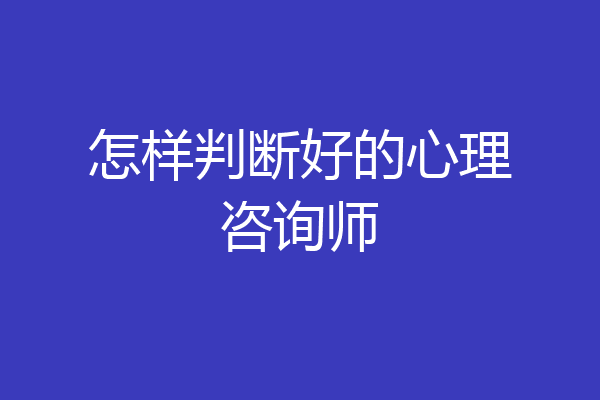 怎样判断好的心理咨询师