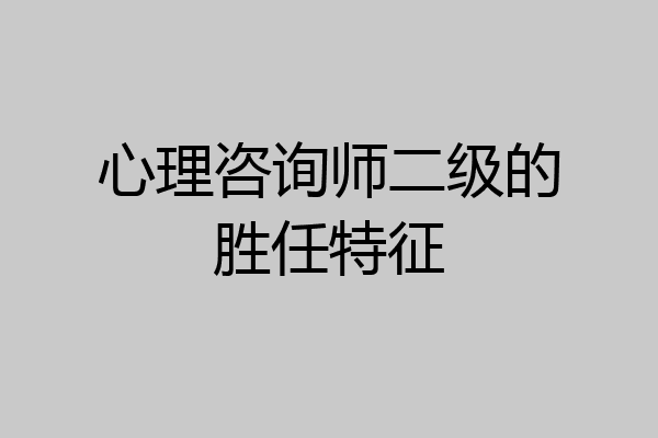 心理咨询师二级的胜任特征