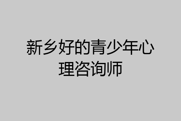 新乡好的青少年心理咨询师