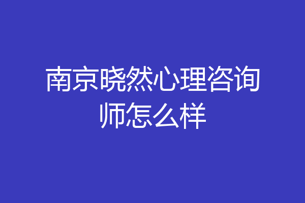 南京晓然心理咨询师怎么样