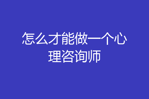怎么才能做一个心理咨询师