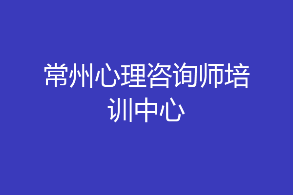 常州心理咨询师培训中心