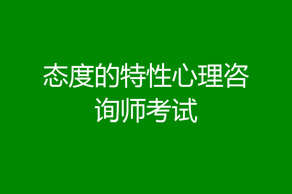 态度的特性心理咨询师考试