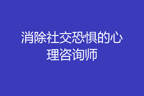 消除社交恐惧的心理咨询师
