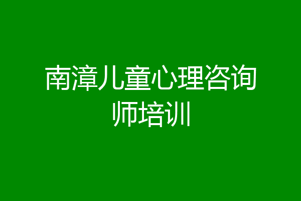 南漳儿童心理咨询师培训