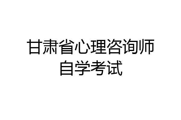 甘肃省心理咨询师自学考试