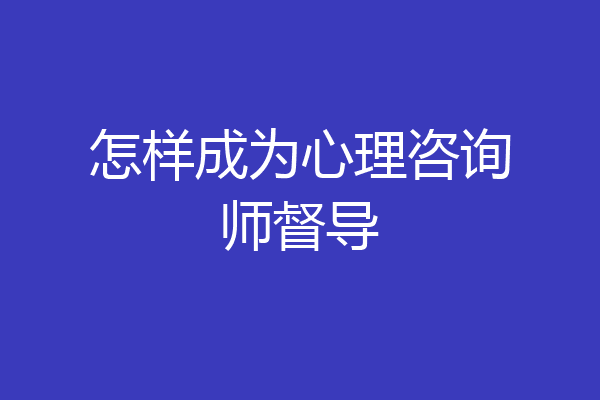 怎样成为心理咨询师督导