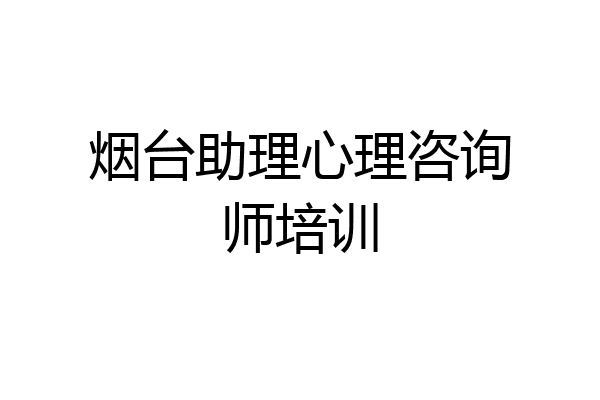 烟台助理心理咨询师培训