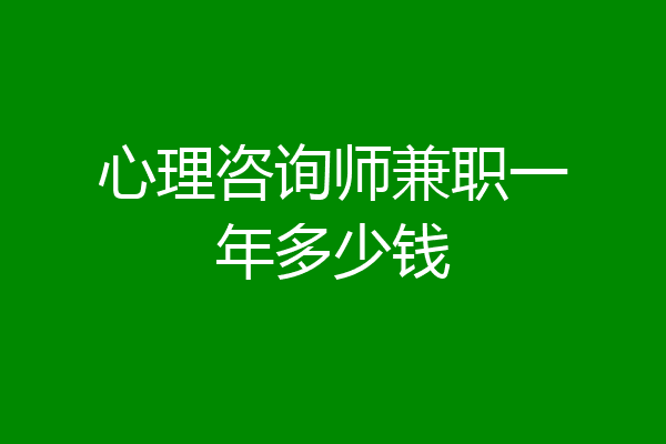 心理咨询师兼职一年多少钱