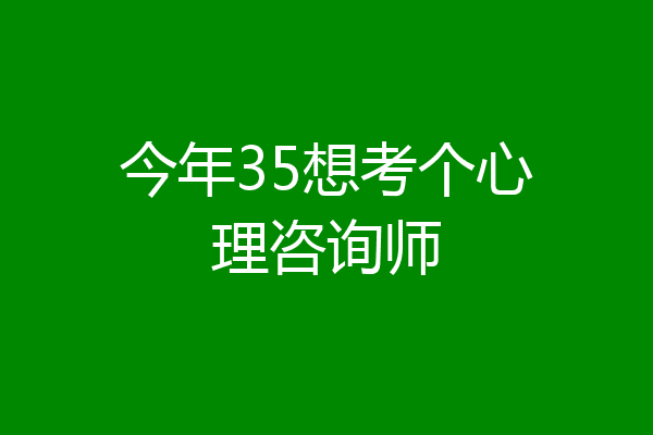 今年35想考个心理咨询师
