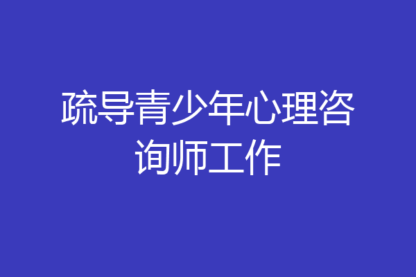疏导青少年心理咨询师工作