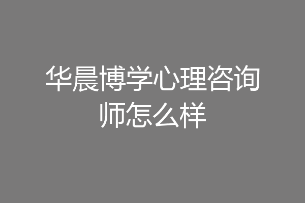 华晨博学心理咨询师怎么样