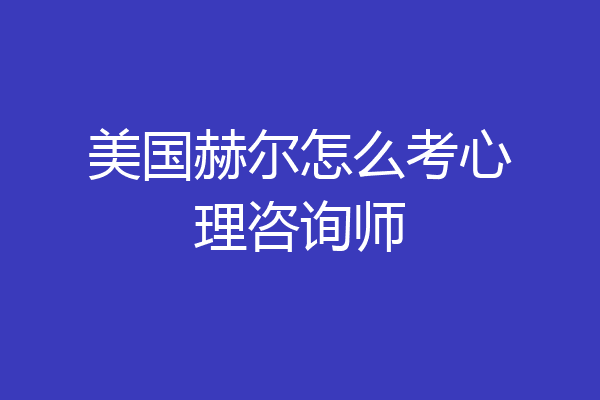 美国赫尔怎么考心理咨询师