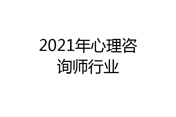 2021年心理咨询师行业
