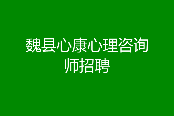 魏县心康心理咨询师招聘