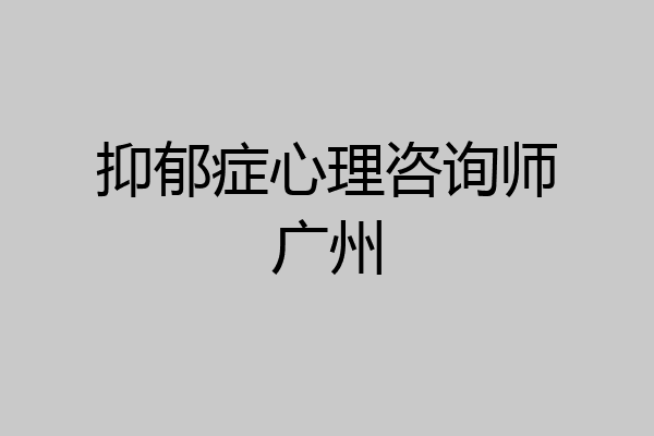 抑郁症心理咨询师广州