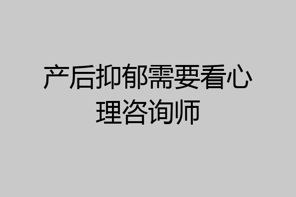 产后抑郁需要看心理咨询师
