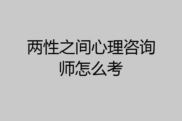 两性之间心理咨询师怎么考