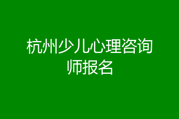杭州少儿心理咨询师报名