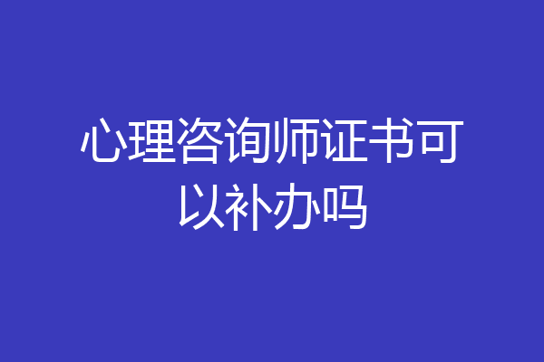 心理咨询师证书可以补办吗